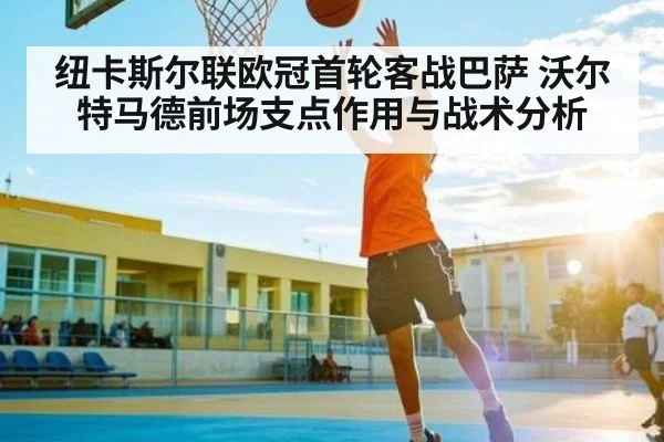 纽卡斯尔联欧冠首轮客战巴萨 沃尔特马德前场支点作用与战术分析