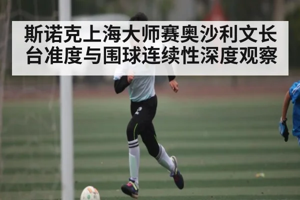 斯诺克上海大师赛奥沙利文长台准度与围球连续性深度观察