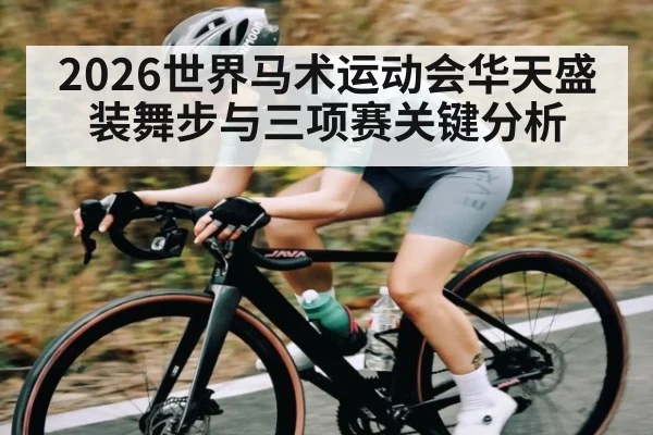 2026世界马术运动会华天盛装舞步与三项赛关键分析